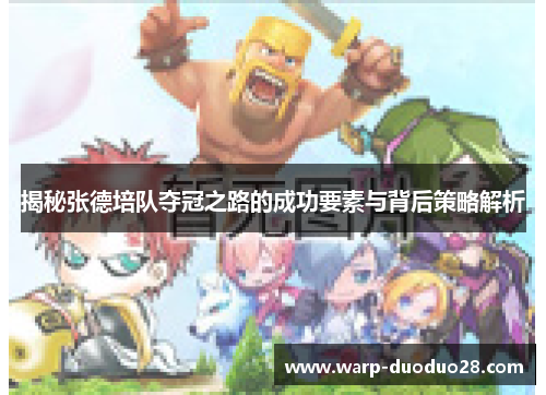 揭秘张德培队夺冠之路的成功要素与背后策略解析