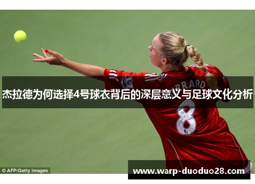 杰拉德为何选择4号球衣背后的深层意义与足球文化分析 杰拉德为何选择4号球衣背后的深层意义与足球文化分析