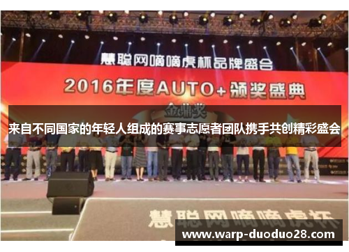 来自不同国家的年轻人组成的赛事志愿者团队携手共创精彩盛会 来自不同国家的年轻人组成的赛事志愿者团队携手共创精彩盛会