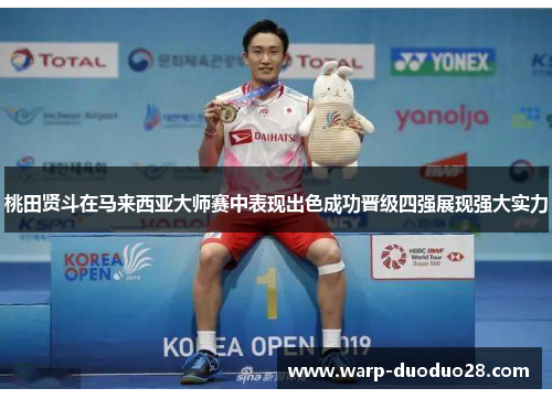桃田贤斗在马来西亚大师赛中表现出色成功晋级四强展现强大实力 桃田贤斗在马来西亚大师赛中表现出色成功晋级四强展现强大实力