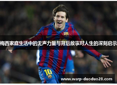 梅西家庭生活中的无声力量与背后故事对人生的深刻启示