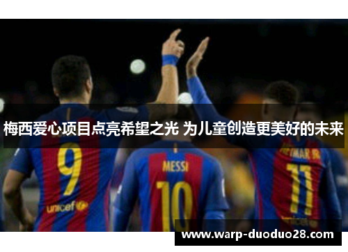 梅西爱心项目点亮希望之光 为儿童创造更美好的未来 梅西爱心项目点亮希望之光 为儿童创造更美好的未来