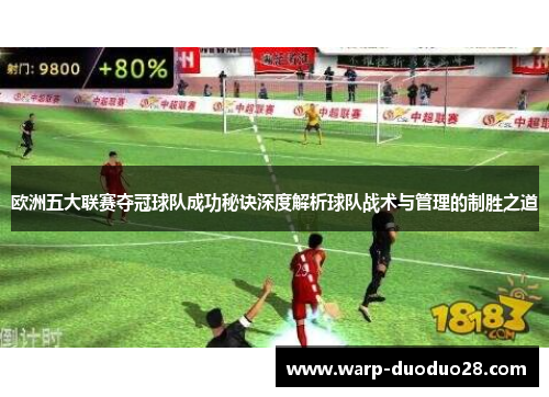 欧洲五大联赛夺冠球队成功秘诀深度解析球队战术与管理的制胜之道 欧洲五大联赛夺冠球队成功秘诀深度解析球队战术与管理的制胜之道