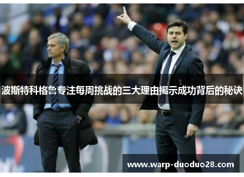 波斯特科格鲁专注每周挑战的三大理由揭示成功背后的秘诀 波斯特科格鲁专注每周挑战的三大理由揭示成功背后的秘诀