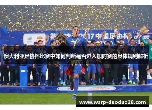 澳大利亚足协杯比赛中如何判断是否进入加时赛的具体规则解析