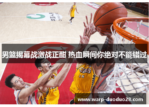 男篮揭幕战激战正酣 热血瞬间你绝对不能错过