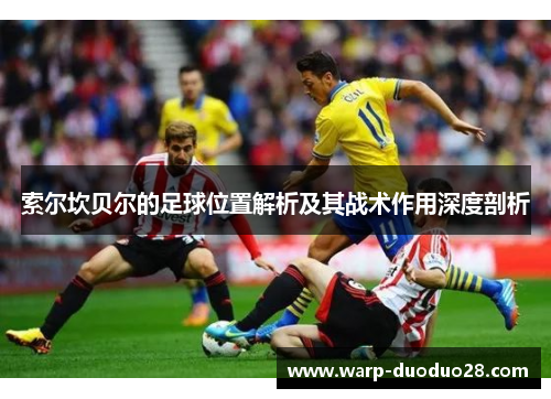 索尔坎贝尔的足球位置解析及其战术作用深度剖析