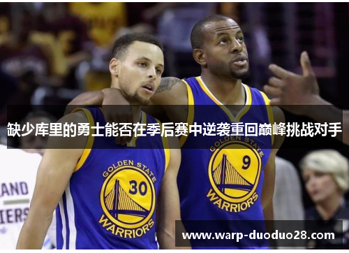 缺少库里的勇士能否在季后赛中逆袭重回巅峰挑战对手