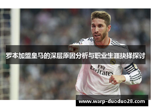 罗本加盟皇马的深层原因分析与职业生涯抉择探讨