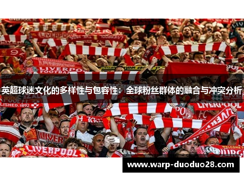 英超球迷文化的多样性与包容性:全球粉丝群体的融合与冲突分析 英超球迷文化的多样性与包容性:全球粉丝群体的融合与冲突分析
