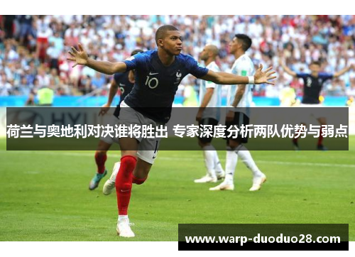 荷兰与奥地利对决谁将胜出 专家深度分析两队优势与弱点 荷兰与奥地利对决谁将胜出 专家深度分析两队优势与弱点