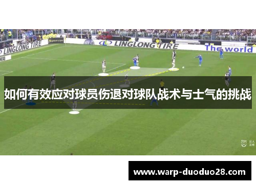 如何有效应对球员伤退对球队战术与士气的挑战 如何有效应对球员伤退对球队战术与士气的挑战