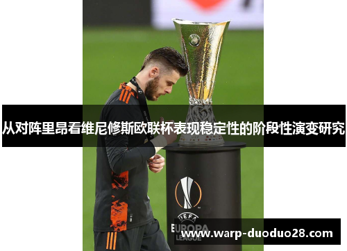 从对阵里昂看维尼修斯欧联杯表现稳定性的阶段性演变研究
