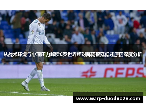 从战术环境与心理压力解读C罗世界杯对阵阿根廷低迷原因深度分析