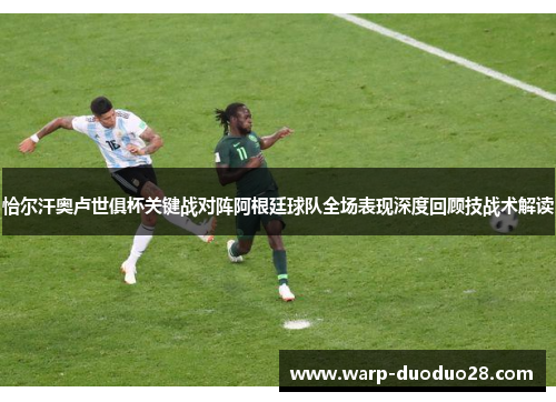 恰尔汗奥卢世俱杯关键战对阵阿根廷球队全场表现深度回顾技战术解读