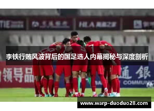 李铁行贿风波背后的国足选人内幕揭秘与深度剖析 李铁行贿风波背后的国足选人内幕揭秘与深度剖析