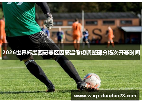 2026世界杯墨西哥赛区因高温考虑调整部分场次开赛时间 2026世界杯墨西哥赛区因高温考虑调整部分场次开赛时间
