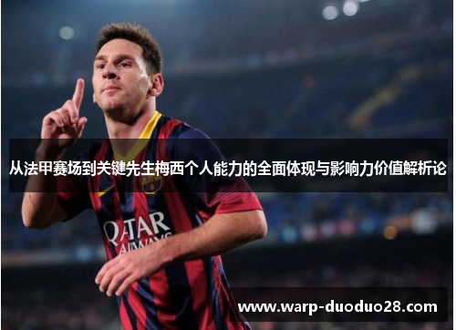 从法甲赛场到关键先生梅西个人能力的全面体现与影响力价值解析论 从法甲赛场到关键先生梅西个人能力的全面体现与影响力价值解析论