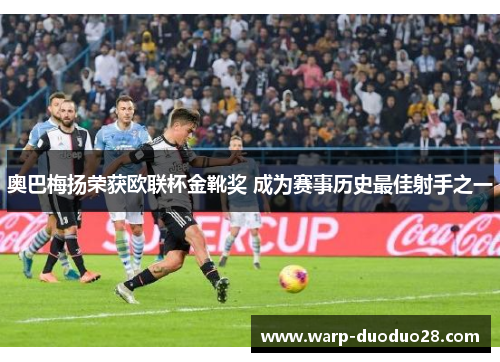 奥巴梅扬荣获欧联杯金靴奖 成为赛事历史最佳射手之一 奥巴梅扬荣获欧联杯金靴奖 成为赛事历史最佳射手之一