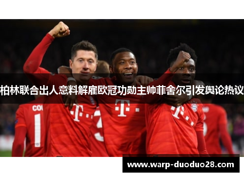 柏林联合出人意料解雇欧冠功勋主帅菲舍尔引发舆论热议 柏林联合出人意料解雇欧冠功勋主帅菲舍尔引发舆论热议