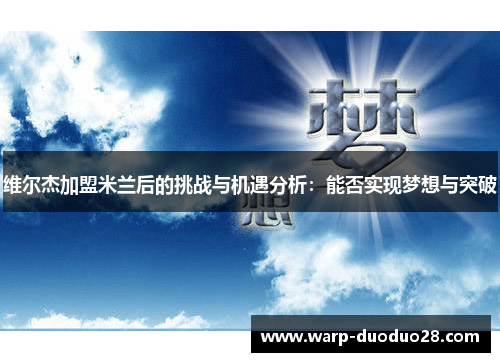 维尔杰加盟米兰后的挑战与机遇分析:能否实现梦想与突破 维尔杰加盟米兰后的挑战与机遇分析:能否实现梦想与突破