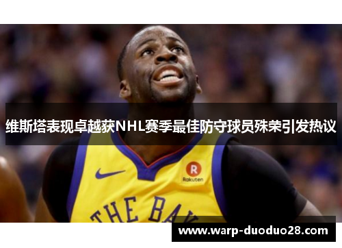 维斯塔表现卓越获NHL赛季最佳防守球员殊荣引发热议 维斯塔表现卓越获NHL赛季最佳防守球员殊荣引发热议