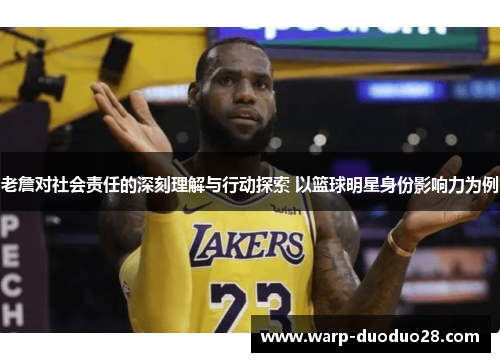 老詹对社会责任的深刻理解与行动探索 以篮球明星身份影响力为例 老詹对社会责任的深刻理解与行动探索 以篮球明星身份影响力为例