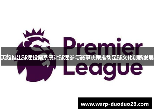 英超推出球迷投票系统让球迷参与赛事决策推动足球文化创新发展 英超推出球迷投票系统让球迷参与赛事决策推动足球文化创新发展