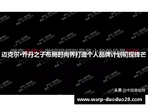 迈克尔·乔丹之子布局时尚界打造个人品牌计划初现锋芒 迈克尔·乔丹之子布局时尚界打造个人品牌计划初现锋芒