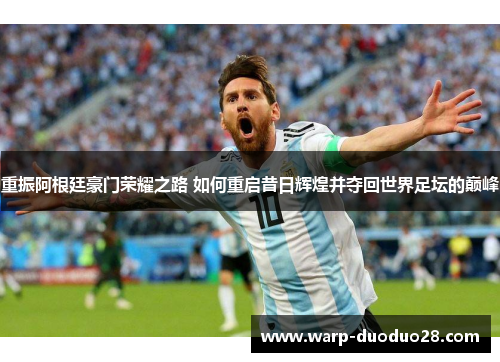 重振阿根廷豪门荣耀之路 如何重启昔日辉煌并夺回世界足坛的巅峰 重振阿根廷豪门荣耀之路 如何重启昔日辉煌并夺回世界足坛的巅峰