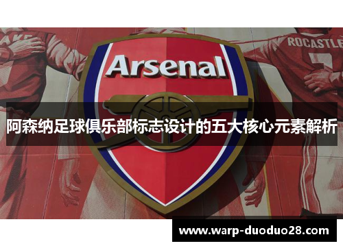 阿森纳足球俱乐部标志设计的五大核心元素解析 阿森纳足球俱乐部标志设计的五大核心元素解析